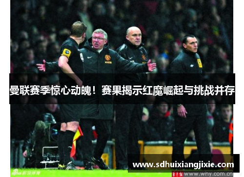 曼联赛季惊心动魄！赛果揭示红魔崛起与挑战并存