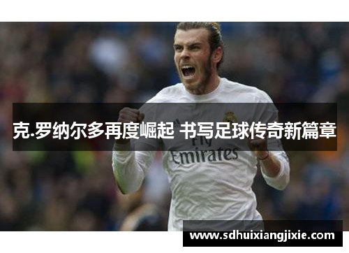 克.罗纳尔多再度崛起 书写足球传奇新篇章