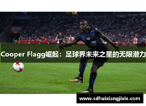 Cooper Flagg崛起：足球界未来之星的无限潜力