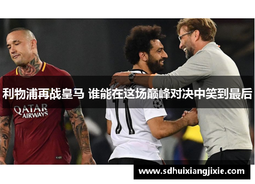 利物浦再战皇马 谁能在这场巅峰对决中笑到最后