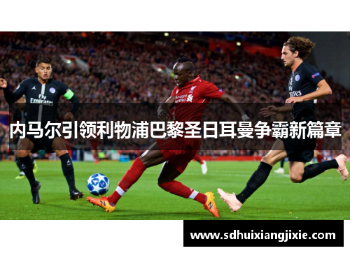 内马尔引领利物浦巴黎圣日耳曼争霸新篇章