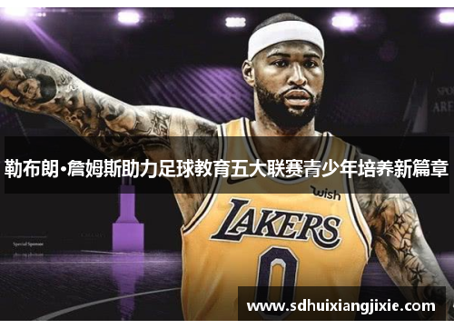 勒布朗·詹姆斯助力足球教育五大联赛青少年培养新篇章