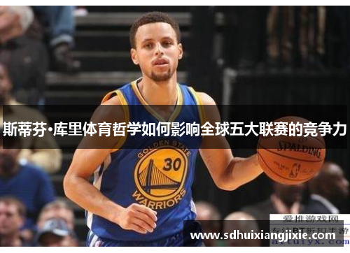 斯蒂芬·库里体育哲学如何影响全球五大联赛的竞争力