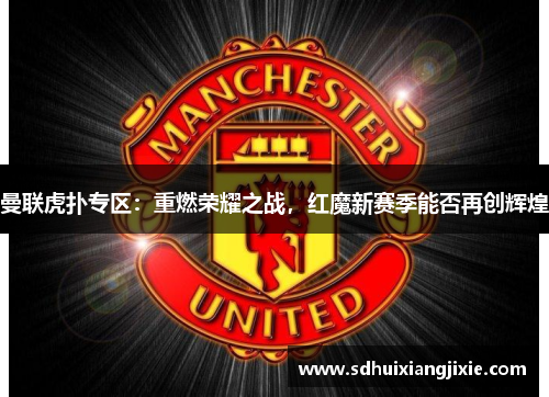 曼联虎扑专区：重燃荣耀之战，红魔新赛季能否再创辉煌