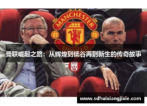 曼联崛起之路：从辉煌到低谷再到新生的传奇故事