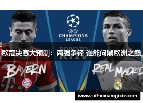 欧冠决赛大预测：两强争锋 谁能问鼎欧洲之巅
